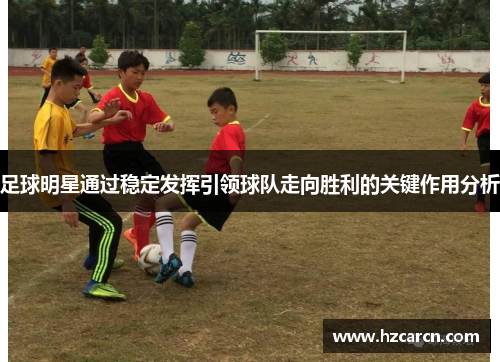 足球明星通过稳定发挥引领球队走向胜利的关键作用分析