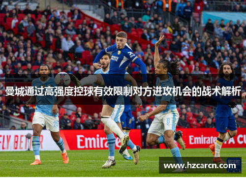 曼城通过高强度控球有效限制对方进攻机会的战术解析