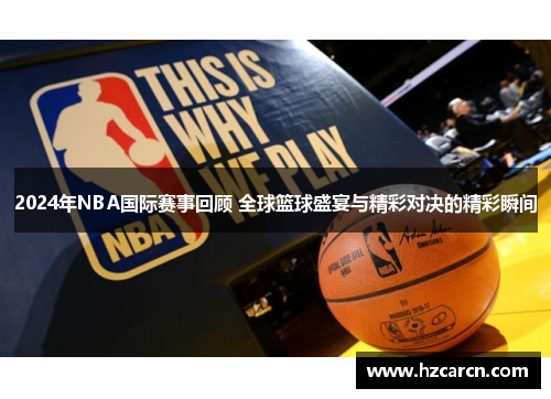 2024年NBA国际赛事回顾 全球篮球盛宴与精彩对决的精彩瞬间