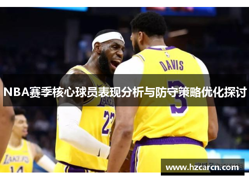 NBA赛季核心球员表现分析与防守策略优化探讨