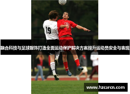 融合科技与足球服饰打造全面运动保护解决方案提升运动员安全与表现